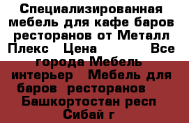 Специализированная мебель для кафе,баров,ресторанов от Металл Плекс › Цена ­ 5 000 - Все города Мебель, интерьер » Мебель для баров, ресторанов   . Башкортостан респ.,Сибай г.